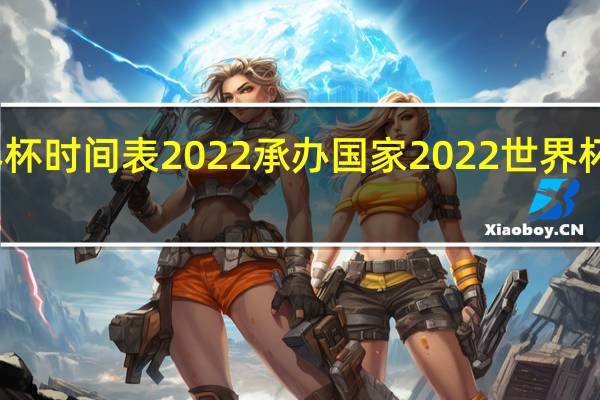 世界杯时间表2022承办国家 2022世界杯举办国家
