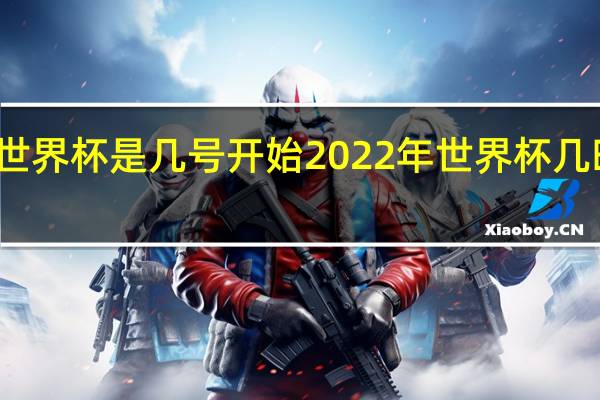 世界杯是几号开始 2022年世界杯几时开始