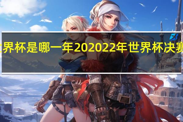 世界杯是哪一年2020 22年世界杯决赛是哪天