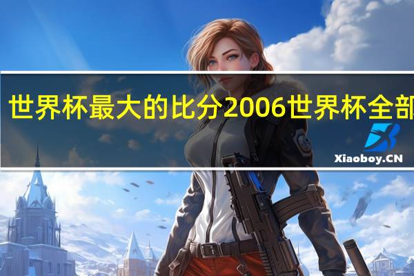 世界杯最大的比分 2006世界杯全部比分