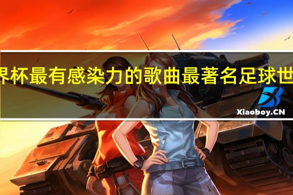 世界杯最有感染力的歌曲 最著名足球世界杯歌曲