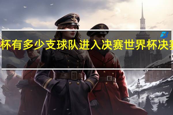 世界杯有多少支球队进入决赛 世界杯决赛用球亮相