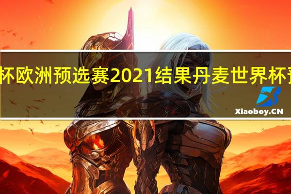世界杯欧洲预选赛2021结果 丹麦世界杯预选赛成绩