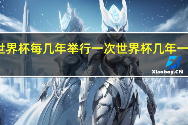 世界杯每几年举行一次 世界杯几年一次举行