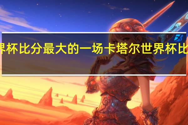世界杯比分最大的一场 卡塔尔世界杯比分表全图