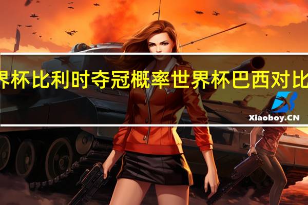 世界杯比利时夺冠概率 世界杯巴西对比利时预测