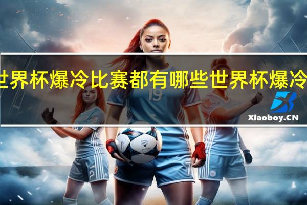 世界杯爆冷比赛都有哪些 世界杯爆冷的比赛