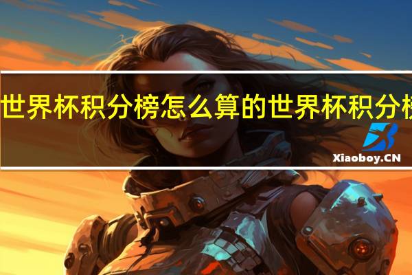 世界杯积分榜怎么算的 世界杯积分榜表格