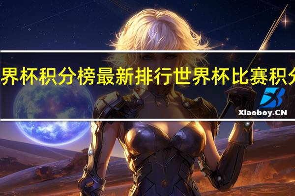 世界杯积分榜最新排行 世界杯比赛积分榜排名