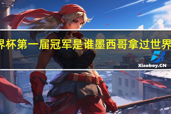 世界杯第一届冠军是谁 墨西哥拿过世界杯冠军吗