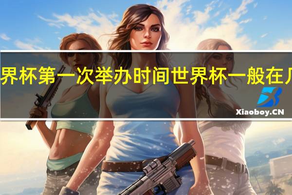 世界杯第一次举办时间 世界杯一般在几月举行