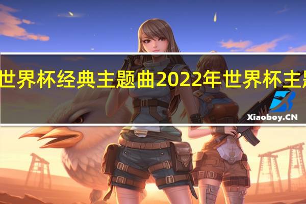 世界杯经典主题曲 2022年世界杯主题歌曲