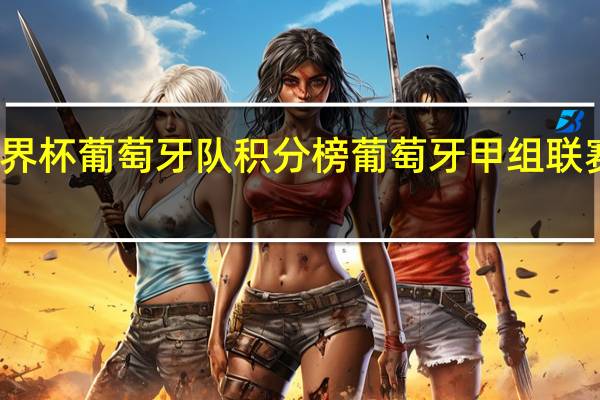 世界杯葡萄牙队积分榜 葡萄牙甲组联赛积分榜