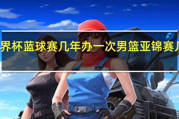 世界杯蓝球赛几年办一次 男篮亚锦赛几年一次