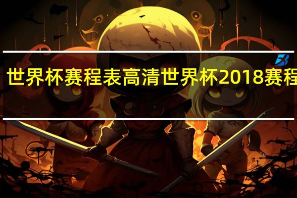 世界杯赛程表高清 世界杯2018赛程表图