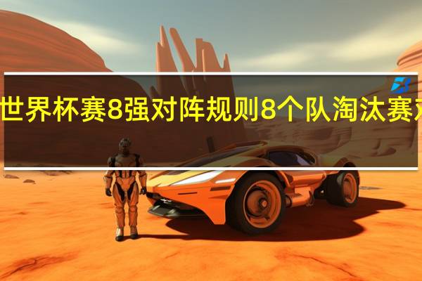 世界杯赛8强对阵规则 8个队淘汰赛对阵图