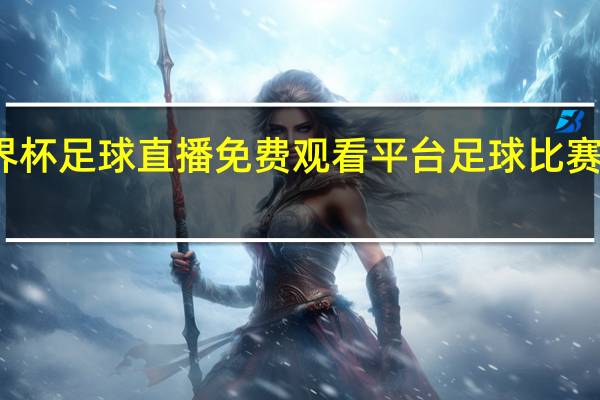 世界杯足球直播免费观看平台 足球比赛在线观看