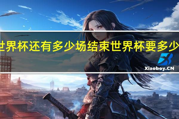 世界杯还有多少场结束 世界杯要多少天结束