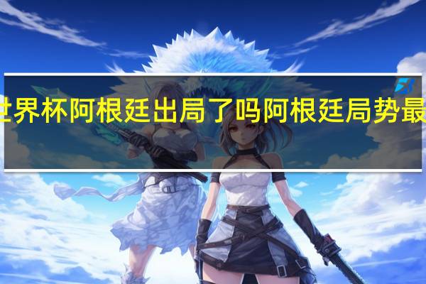世界杯阿根廷出局了吗 阿根廷局势最新消息