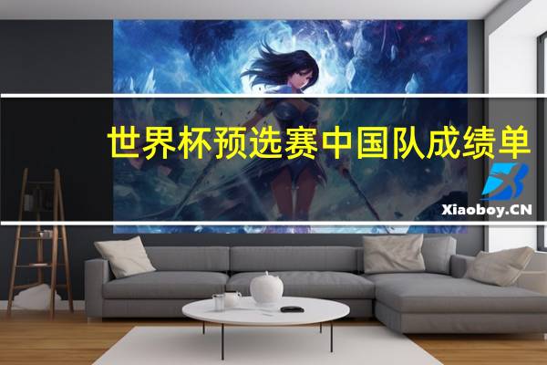 世界杯预选赛中国队成绩单（世界杯预选赛中国队成绩）