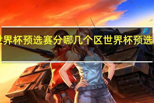 世界杯预选赛分哪几个区 世界杯预选赛2022