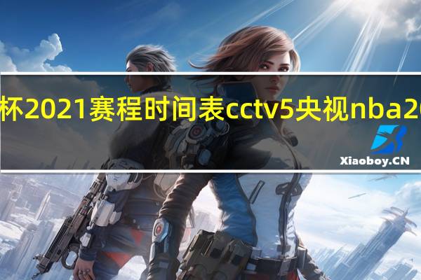 世界杯2021赛程时间表cctv5 央视nba2021转播表
