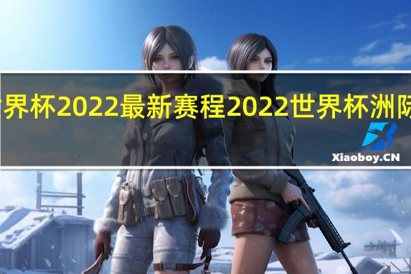 世界杯2022最新赛程 2022世界杯洲际赛赛程
