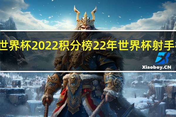 世界杯2022积分榜 22年世界杯射手榜排名