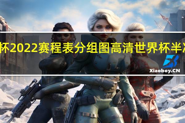 世界杯2022赛程表分组图高清 世界杯半决赛赛程表