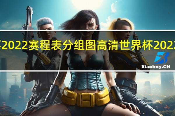 世界杯2022赛程表分组图高清 世界杯2022分组赛程表