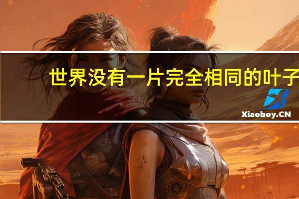 世界没有一片完全相同的叶子（谁说的世界上没有两片相同的叶子）