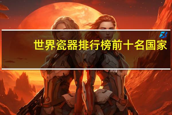 世界瓷器排行榜前十名国家