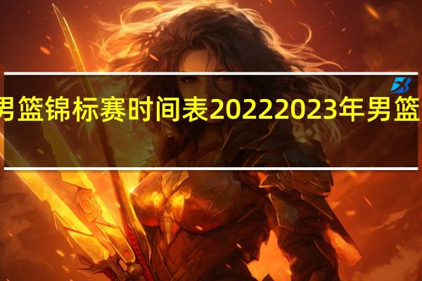 世界男篮锦标赛时间表2022 2023年男篮世预赛赛程