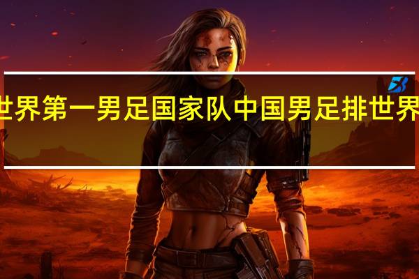 世界第一男足国家队 中国男足排世界第几名