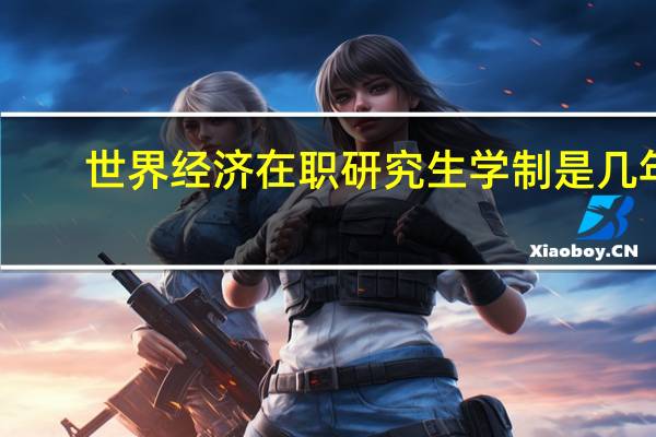 世界经济在职研究生学制是几年