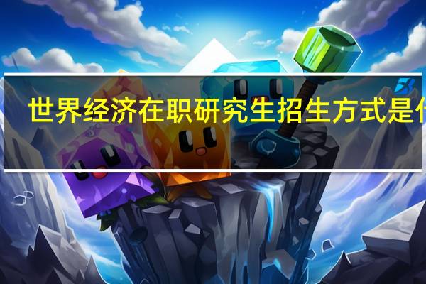 世界经济在职研究生招生方式是什么