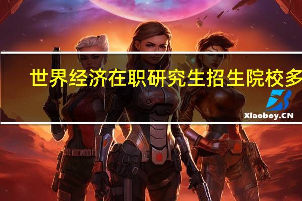 世界经济在职研究生招生院校多吗