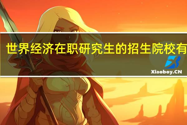世界经济在职研究生的招生院校有哪些