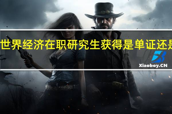 世界经济在职研究生获得是单证还是双证