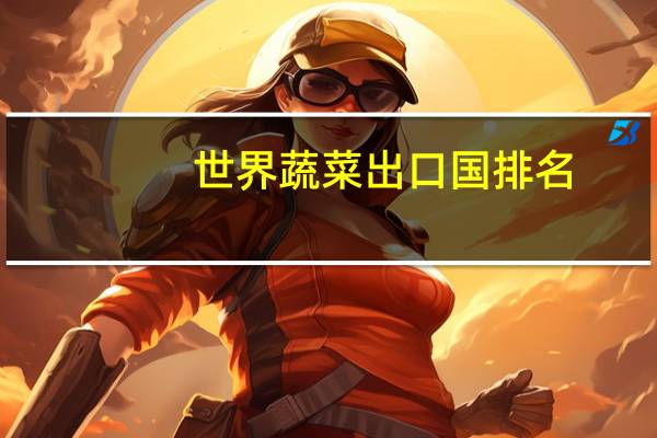 世界蔬菜出口国排名