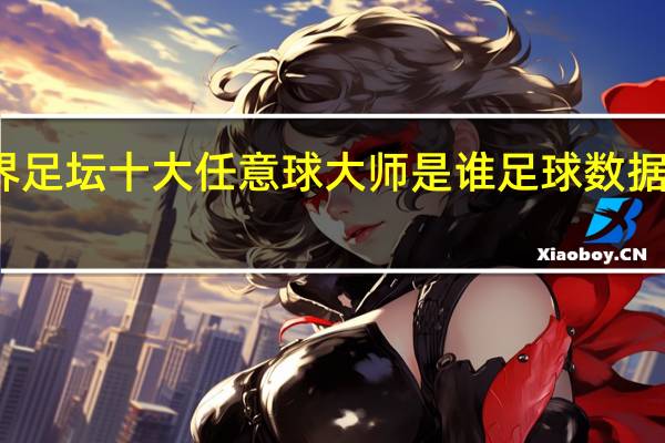 世界足坛十大任意球大师是谁 足球数据分析大师