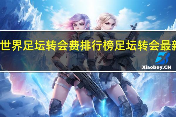 世界足坛转会费排行榜 足坛转会最新消息