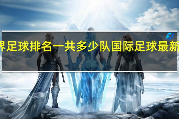 世界足球排名一共多少队 国际足球最新世界排名