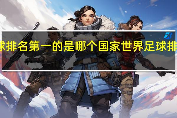 世界足球排名第一的是哪个国家 世界足球排名前十名榜单