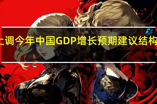 世界银行上调今年中国GDP增长预期 建议结构性改革重振经济
