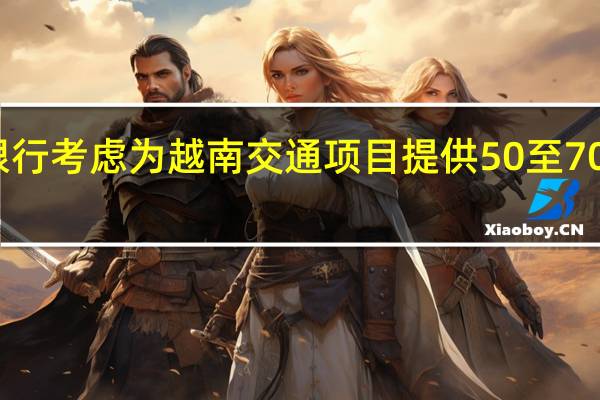 世界银行考虑为越南交通项目提供50至70亿美元贷款