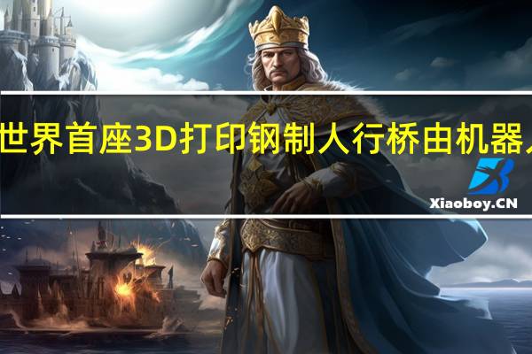 世界首座3D打印钢制人行桥由机器人亮相