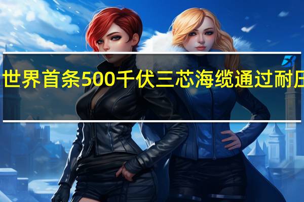 世界首条500千伏三芯海缆通过耐压试验