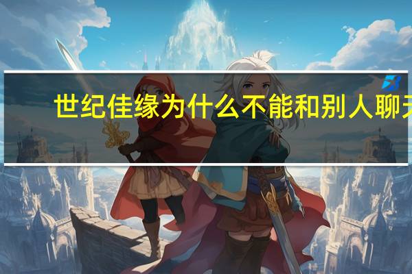 世纪佳缘为什么不能和别人聊天