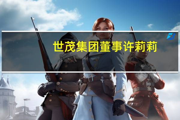世茂集团董事许莉莉（许薇薇-世茂国际控股有限公司副董事长介绍）